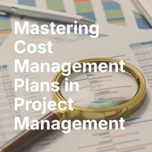 Mastering Cost Management Plans in Project Management